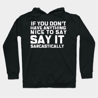 If You Don't Have Anything Nice To Say, Say It Sarcastically Hoodie